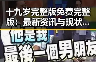 十九岁完整版免费完整版：最新资讯与现状分析