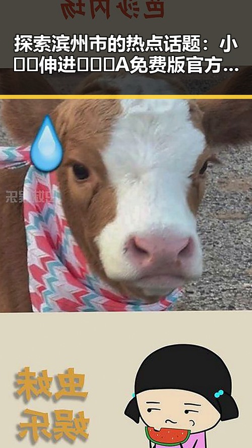 探索滨州市的热点话题:小🐔🐔伸进🈲🔞🔞A免费版官方版的最新动态