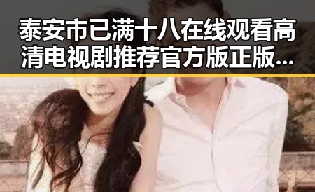 泰安市已满十八在线观看高清电视剧推荐官方版正版下载指南