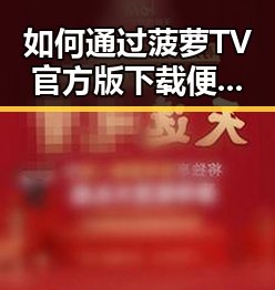 如何通过菠萝TV官方版下载便捷获取精彩内容