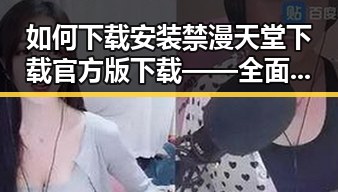 如何下载安装禁漫天堂下载官方版下载——全面指南