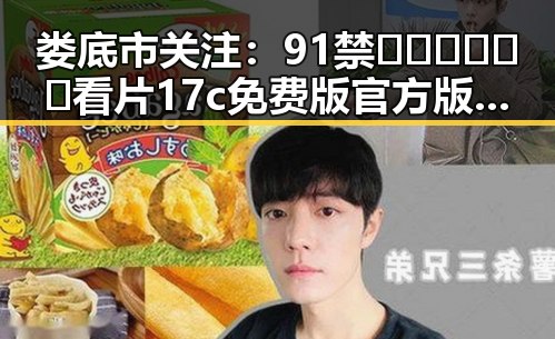 娄底市关注:91禁🍆🍑🔞❌❌❌看片17c免费版官方版引发热议