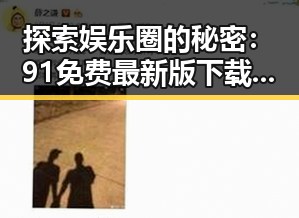 探索娱乐圈的秘密：91免费最新版下载带你了解吃瓜姐姐的故事