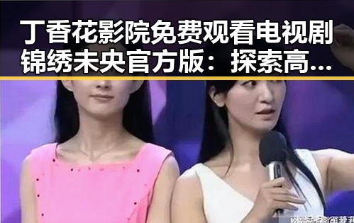 丁香花影院免费观看电视剧锦绣未央官方版：探索高清观看新体验