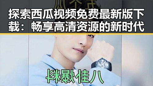 探索西瓜视频免费最新版下载：畅享高清资源的新时代