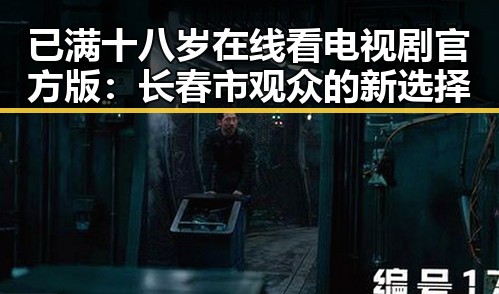 已满十八岁在线看电视剧官方版：长春市观众的新选择