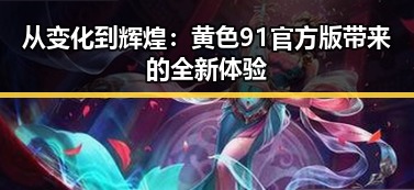 从变化到辉煌：黄色91官方版带来的全新体验