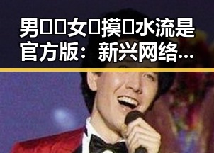 男🍌❌女🍑摸🐻水流是官方版：新兴网络话题引发关注
