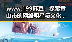 www.199麻豆：探索黄山市的网络明星与文化魅力