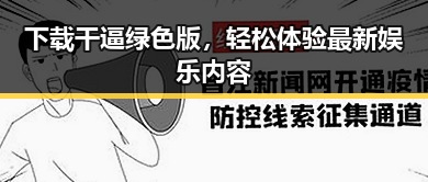下载干逼绿色版，轻松体验最新娱乐内容