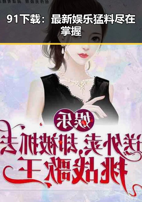 91下载：最新娱乐猛料尽在掌握