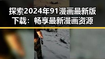 探索2024年91漫画最新版下载：畅享最新漫画资源