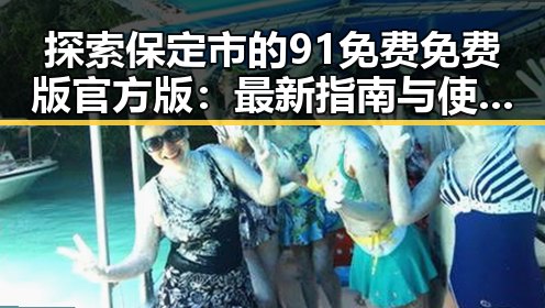 探索保定市的91免费免费版官方版：最新指南与使用体验