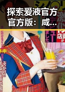 探索爱液官方官方版：咸宁市最受欢迎的成人用品平台
