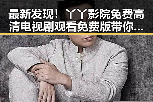 最新发现！丫丫影院免费高清电视剧观看免费版带你畅享高清剧集