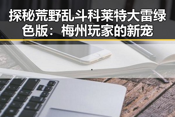 探秘荒野乱斗科莱特大雷绿色版：梅州玩家的新宠