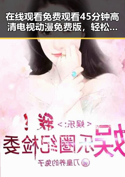 在线观看 免费观看45分钟高清电视动漫免费版，轻松享受精彩内容