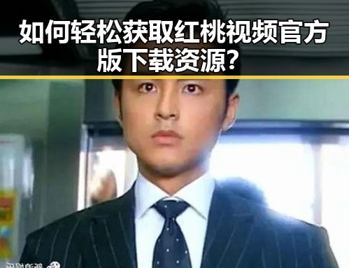 如何轻松获取红桃视频官方版下载资源？