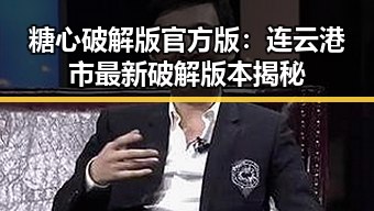 糖心破解版官方版：连云港市最新破解版本揭秘