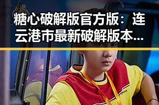 糖心破解版官方版：连云港市最新破解版本揭秘