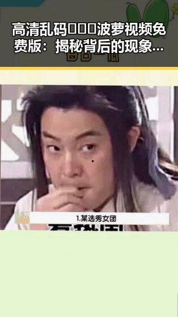 高清乱码🔞❌♋波萝视频免费版：揭秘背后的现象与影响