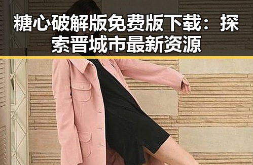 糖心破解版免费版下载：探索晋城市最新资源