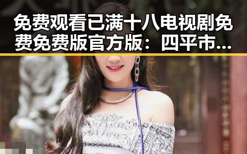 免费观看已满十八电视剧免费免费版官方版：四平市最新资源解析