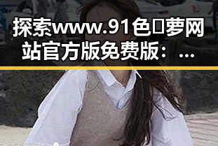 探索www.91色😍萝网站官方版免费版：健身房丝袜引领时尚新潮流