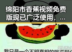 绵阳市香蕉视频免费版现已广泛使用,成为本地网络娱乐的重要选择