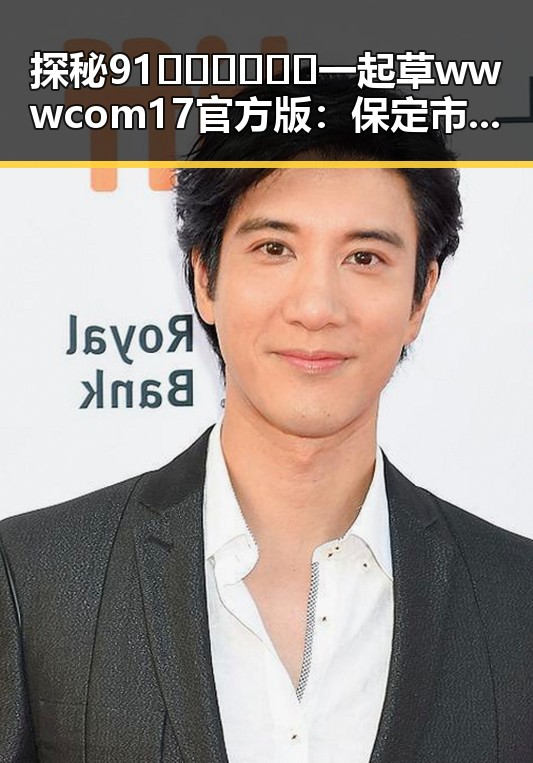 探秘91🍆🍑🔞❌❌❌一起草wwwcom17官方版：保定市的网络娱乐新风尚