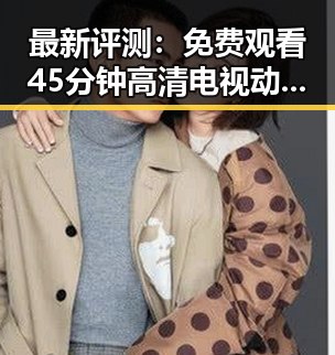 最新评测：免费观看45分钟高清电视动漫官方版免费版，宜昌市用户首选体验
