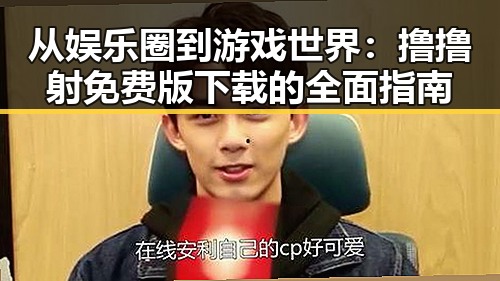 从娱乐圈到游戏世界：撸撸射免费版下载的全面指南
