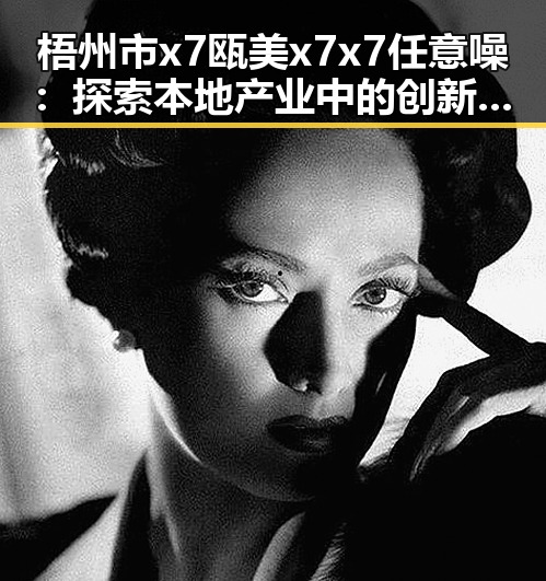 梧州市x7瓯美x7x7任意噪：探索本地产业中的创新与发展