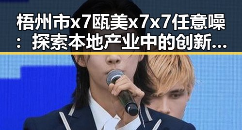 梧州市x7瓯美x7x7任意噪：探索本地产业中的创新与发展
