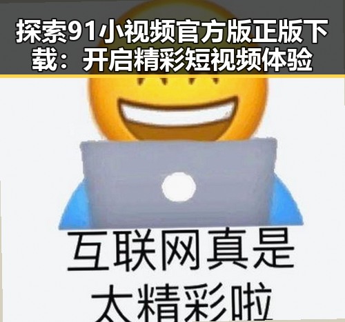 探索91小视频官方版正版下载：开启精彩短视频体验