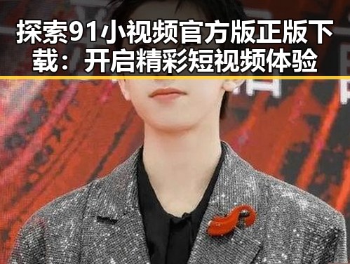 探索91小视频官方版正版下载：开启精彩短视频体验