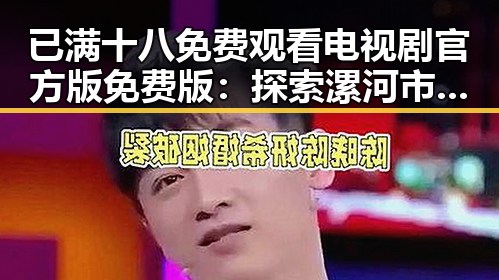 已满十八免费观看电视剧官方版免费版：探索漯河市的精彩视界