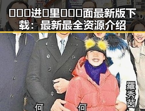 🔥🔞🍌进🍑里❌❌❌面最新版下载：最新最全资源介绍