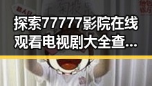 探索77777影院在线观看电视剧大全查询高压免费版的魅力