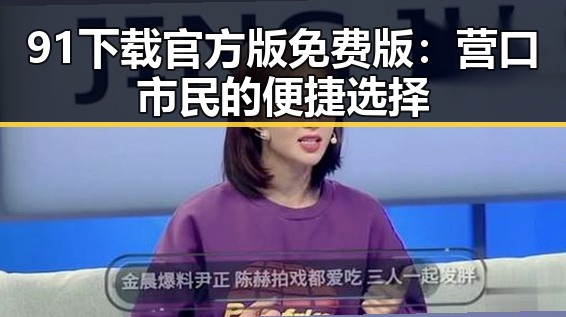 91下载官方版免费版:营口市民的便捷选择