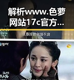 解析www.色 萝网站17c官方版的现状与影响