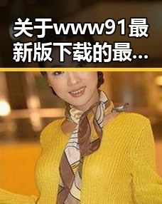 关于www91最新版下载的最新信息：海口市用户的实用指南
