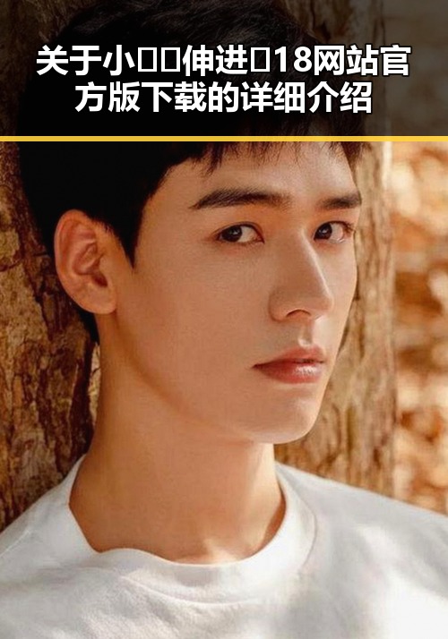 关于小🐔🐔伸进🈲18网站官方版下载的详细介绍