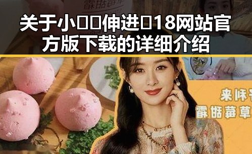 关于小🐔🐔伸进🈲18网站官方版下载的详细介绍