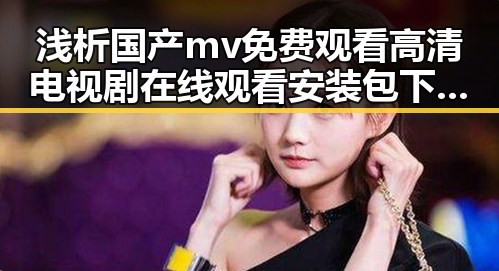 浅析国产mv免费观看高清电视剧在线观看安装包下载的现状与未来