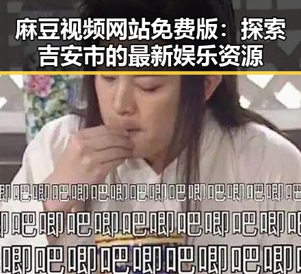 麻豆视频网站免费版：探索吉安市的最新娱乐资源