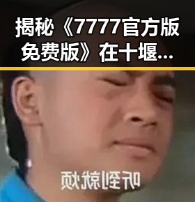 揭秘《7777官方版免费版》在十堰市的最新动态