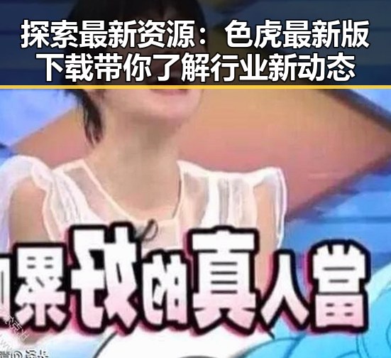 探索最新资源:色虎最新版下载带你了解行业新动态