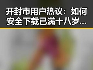 开封市用户热议：如何安全下载已满十八岁电视剧完整版最新版下载