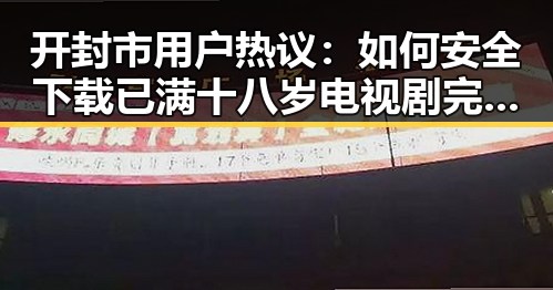 开封市用户热议：如何安全下载已满十八岁电视剧完整版最新版下载